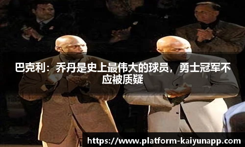 巴克利：乔丹是史上最伟大的球员，勇士冠军不应被质疑