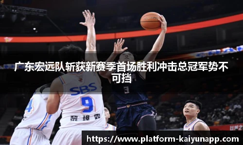 广东宏远队斩获新赛季首场胜利冲击总冠军势不可挡