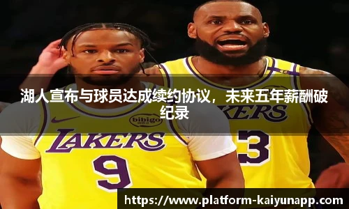 湖人宣布与球员达成续约协议，未来五年薪酬破纪录