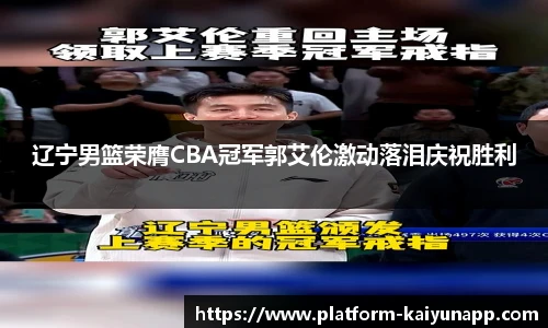 辽宁男篮荣膺CBA冠军郭艾伦激动落泪庆祝胜利