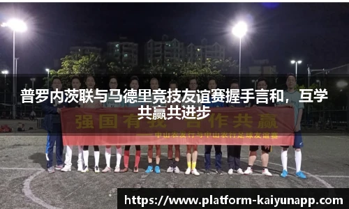 普罗内茨联与马德里竞技友谊赛握手言和，互学共赢共进步