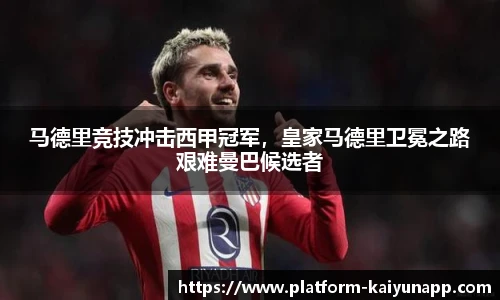 马德里竞技冲击西甲冠军，皇家马德里卫冕之路艰难曼巴候选者