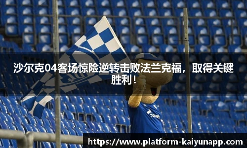 沙尔克04客场惊险逆转击败法兰克福，取得关键胜利！