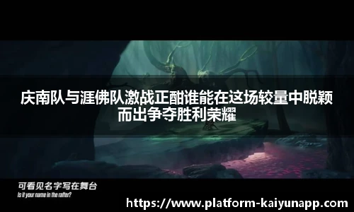 庆南队与涯佛队激战正酣谁能在这场较量中脱颖而出争夺胜利荣耀