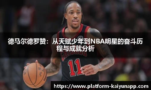 德马尔德罗赞：从天赋少年到NBA明星的奋斗历程与成就分析