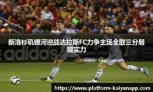 新洛杉矶银河迎战达拉斯FC力争主场全取三分展现实力