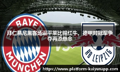 拜仁慕尼黑客场逼平莱比锡红牛，德甲对冠军争夺再添悬念