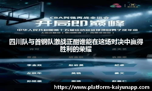 四川队与首钢队激战正酣谁能在这场对决中赢得胜利的荣耀