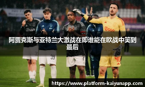 阿贾克斯与亚特兰大激战在即谁能在欧战中笑到最后