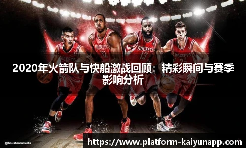2020年火箭队与快船激战回顾：精彩瞬间与赛季影响分析