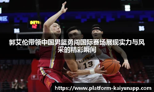 郭艾伦带领中国男篮勇闯国际赛场展现实力与风采的精彩瞬间