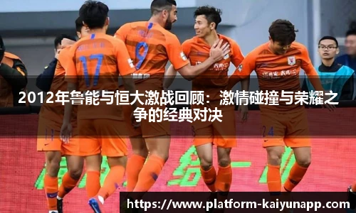 2012年鲁能与恒大激战回顾：激情碰撞与荣耀之争的经典对决